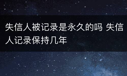 失信人被记录是永久的吗 失信人记录保持几年