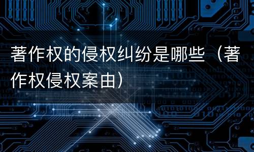 著作权的侵权纠纷是哪些（著作权侵权案由）