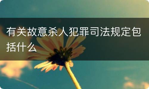 有关故意杀人犯罪司法规定包括什么