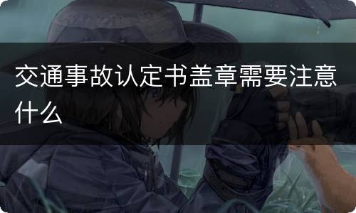 交通事故认定书盖章需要注意什么