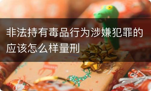 非法持有毒品行为涉嫌犯罪的应该怎么样量刑