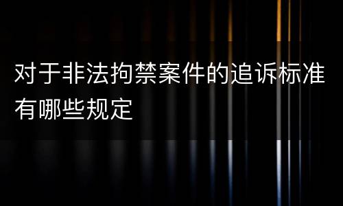 对于非法拘禁案件的追诉标准有哪些规定
