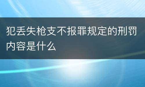 犯丢失枪支不报罪规定的刑罚内容是什么