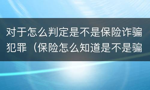 对于怎么判定是不是保险诈骗犯罪（保险怎么知道是不是骗保?）