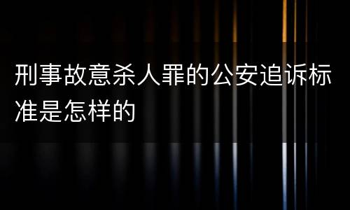 刑事故意杀人罪的公安追诉标准是怎样的