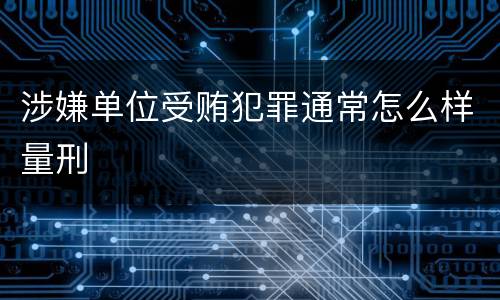 涉嫌单位受贿犯罪通常怎么样量刑