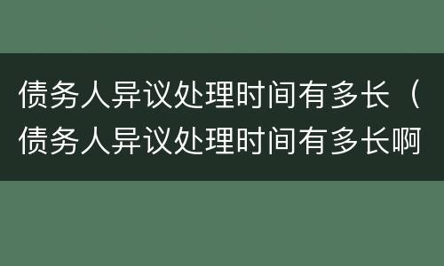 债务人异议处理时间有多长（债务人异议处理时间有多长啊）