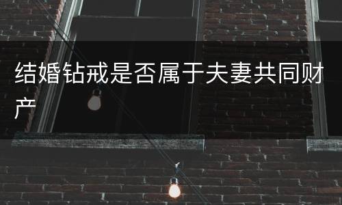结婚钻戒是否属于夫妻共同财产