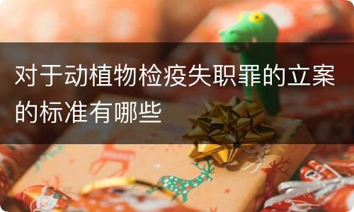 对于动植物检疫失职罪的立案的标准有哪些