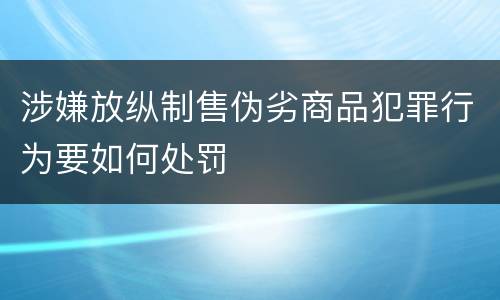 涉嫌放纵制售伪劣商品犯罪行为要如何处罚