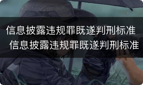 信息披露违规罪既遂判刑标准 信息披露违规罪既遂判刑标准