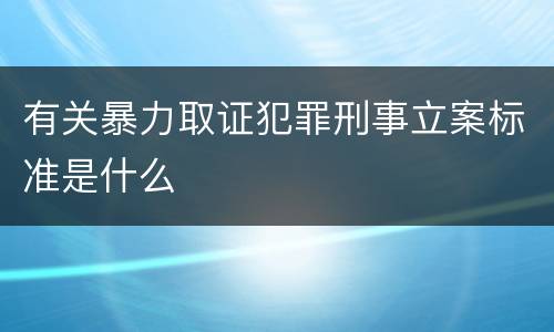 有关暴力取证犯罪刑事立案标准是什么