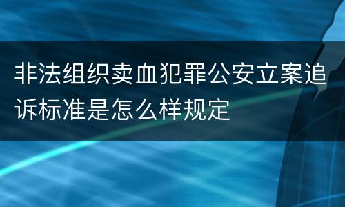 非法组织卖血犯罪公安立案追诉标准是怎么样规定