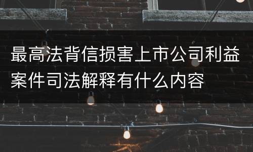 最高法背信损害上市公司利益案件司法解释有什么内容