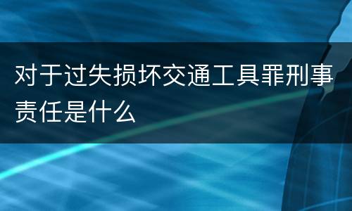 对于过失损坏交通工具罪刑事责任是什么