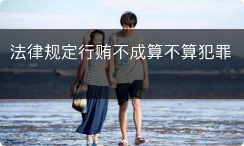 法律规定行贿不成算不算犯罪
