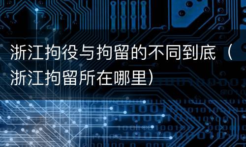浙江拘役与拘留的不同到底（浙江拘留所在哪里）