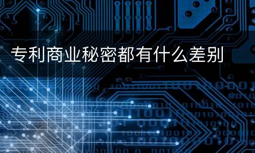 专利商业秘密都有什么差别