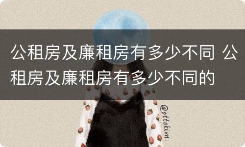 公租房及廉租房有多少不同 公租房及廉租房有多少不同的
