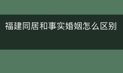 福建同居和事实婚姻怎么区别
