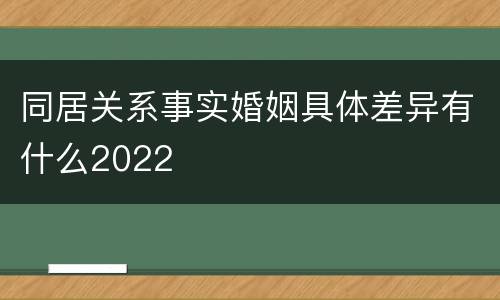 同居关系事实婚姻具体差异有什么2022