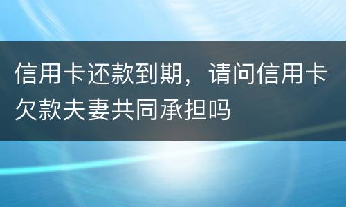 信用卡还款到期，请问信用卡欠款夫妻共同承担吗