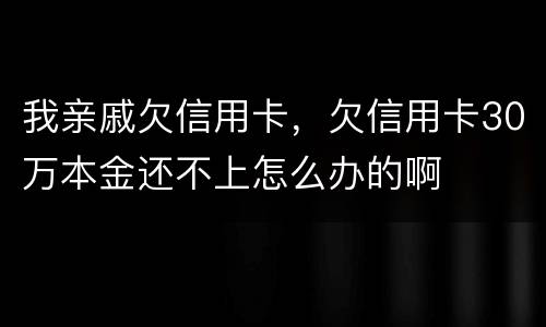 我亲戚欠信用卡，欠信用卡30万本金还不上怎么办的啊