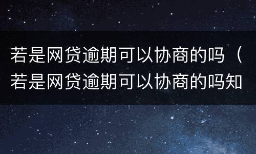 若是网贷逾期可以协商的吗（若是网贷逾期可以协商的吗知乎）