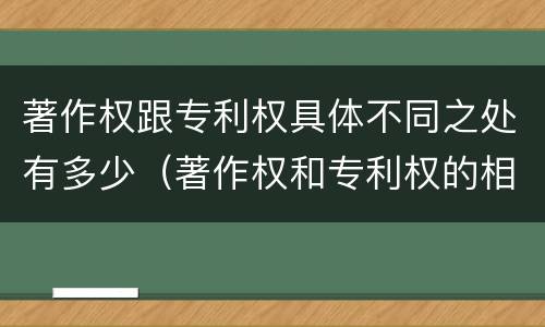 著作权跟专利权具体不同之处有多少（著作权和专利权的相同）