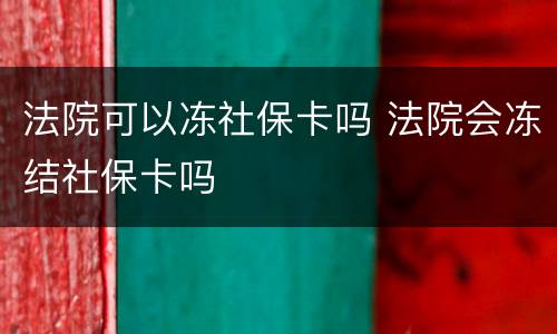 法院可以冻社保卡吗 法院会冻结社保卡吗