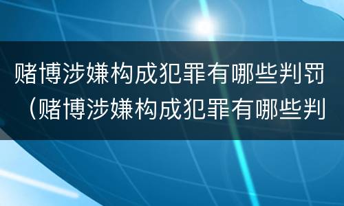 赌博涉嫌构成犯罪有哪些判罚（赌博涉嫌构成犯罪有哪些判罚标准）