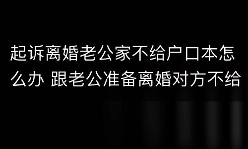 起诉离婚老公家不给户口本怎么办 跟老公准备离婚对方不给户口本