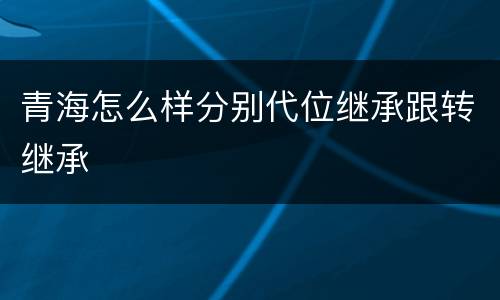 青海怎么样分别代位继承跟转继承