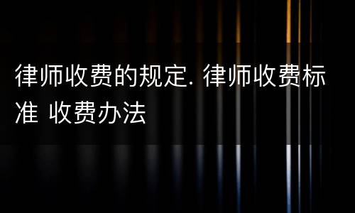律师收费的规定. 律师收费标准 收费办法