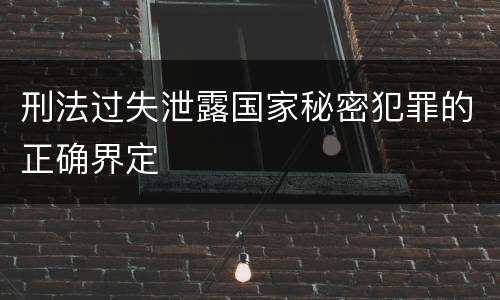刑法过失泄露国家秘密犯罪的正确界定