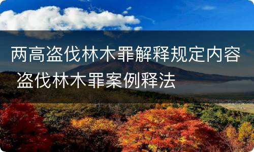 两高盗伐林木罪解释规定内容 盗伐林木罪案例释法