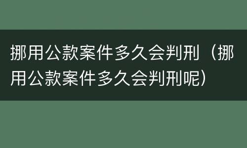 挪用公款案件多久会判刑（挪用公款案件多久会判刑呢）