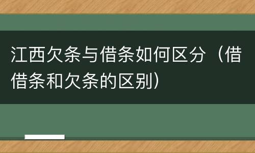 江西欠条与借条如何区分（借借条和欠条的区别）