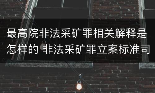 最高院非法采矿罪相关解释是怎样的 非法采矿罪立案标准司法解释