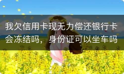 我欠信用卡现无力偿还银行卡会冻结吗，身份证可以坐车吗