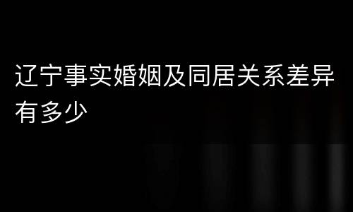 辽宁事实婚姻及同居关系差异有多少
