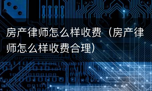 房产律师怎么样收费（房产律师怎么样收费合理）