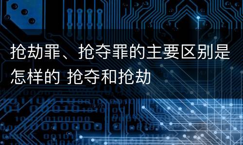 抢劫罪、抢夺罪的主要区别是怎样的 抢夺和抢劫