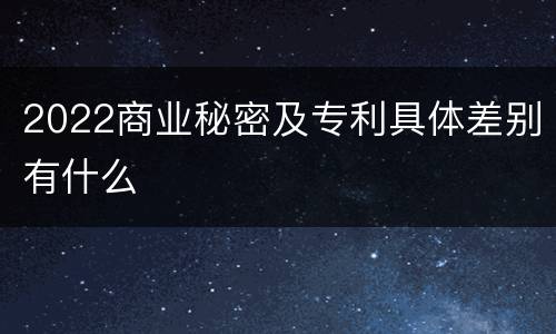 2022商业秘密及专利具体差别有什么