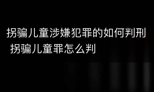 拐骗儿童涉嫌犯罪的如何判刑 拐骗儿童罪怎么判