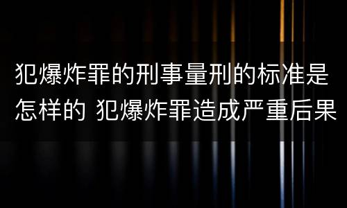犯爆炸罪的刑事量刑的标准是怎样的 犯爆炸罪造成严重后果的最高可处以死刑