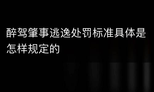 醉驾肇事逃逸处罚标准具体是怎样规定的