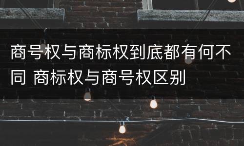 商号权与商标权到底都有何不同 商标权与商号权区别