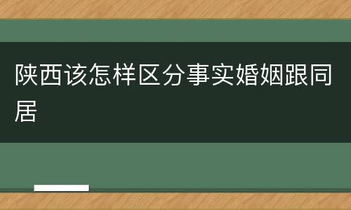 陕西该怎样区分事实婚姻跟同居