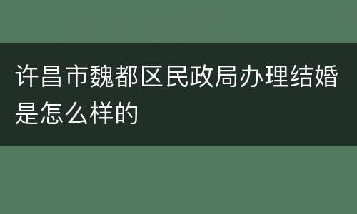 许昌市魏都区民政局办理结婚是怎么样的